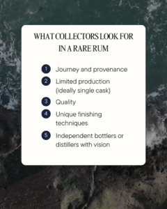 What collectors look for in a rare rum Independent bottlers or distillers with vision Unique finishing techniques Quality Limited production (ideally single cask) Journey and provenance 